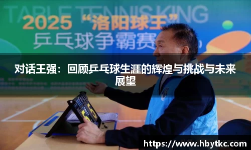 对话王强：回顾乒乓球生涯的辉煌与挑战与未来展望