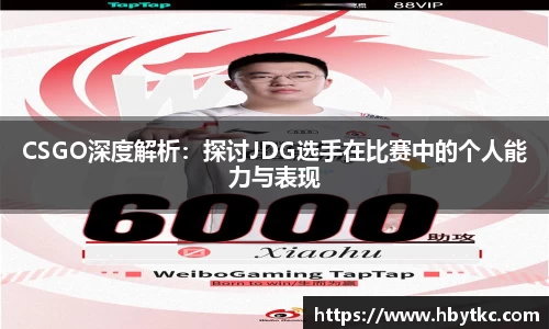 CSGO深度解析：探讨JDG选手在比赛中的个人能力与表现