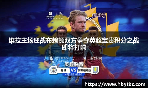 维拉主场迎战布赖顿双方争夺英超宝贵积分之战即将打响